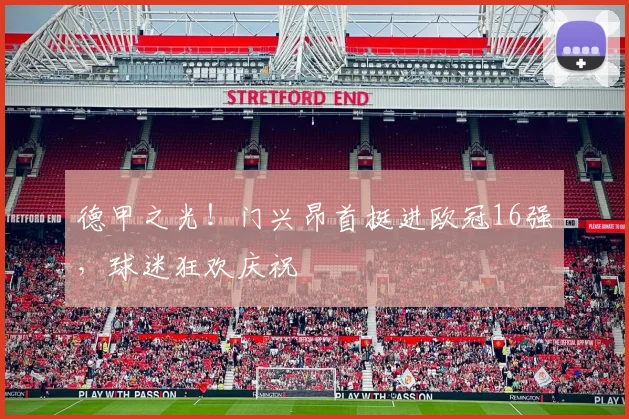 德甲之光！门兴昂首挺进欧冠16强，球迷狂欢庆祝