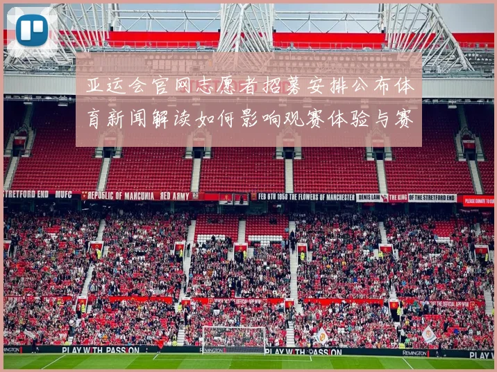 亚运会官网志愿者招募安排公布体育新闻解读如何影响观赛体验与赛事服务