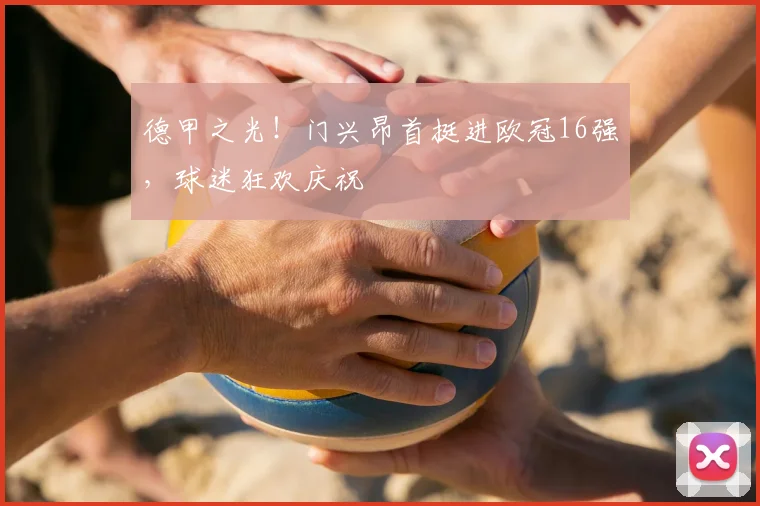 德甲之光！门兴昂首挺进欧冠16强，球迷狂欢庆祝