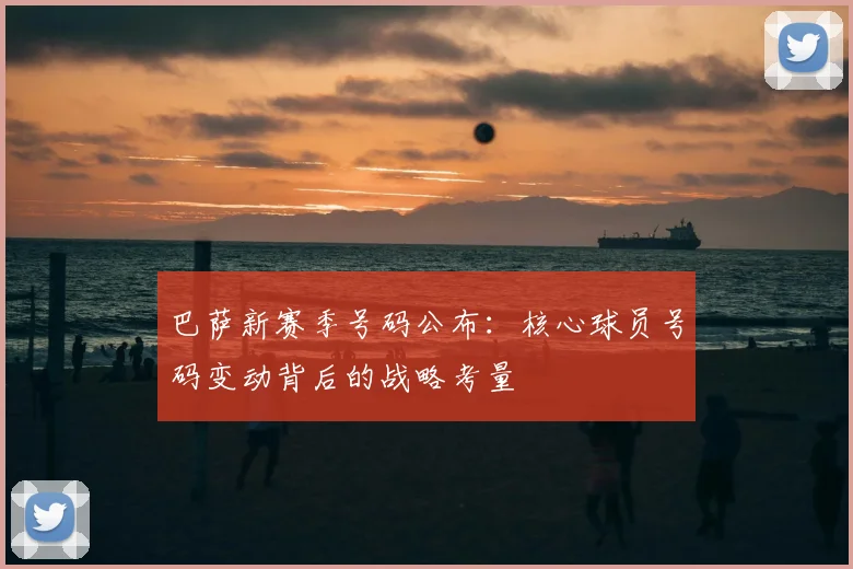 巴萨新赛季号码公布：核心球员号码变动背后的战略考量